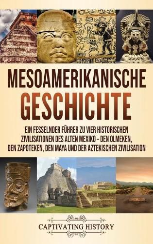 Cover image for Mesoamerikanische Geschichte: Ein fesselnder Fuhrer zu vier historischen Zivilisationen des alten Mexiko - Den Olmeken, den Zapoteken, den Maya und der Aztekischen Zivilisation