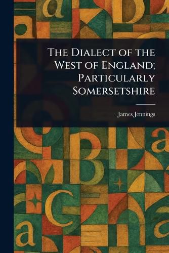 Cover image for The Dialect of the West of England; Particularly Somersetshire
