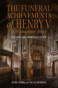 Cover image for The Funeral Achievements of Henry V at Westminster Abbey: The Arms and Armour of Death