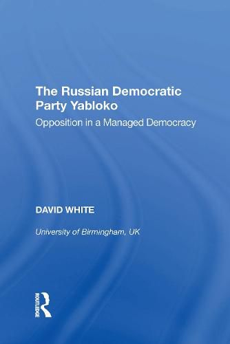 The Russian Democratic Party Yabloko: Opposition in a Managed Democracy