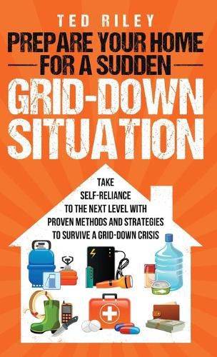 Cover image for Prepare Your Home for a Sudden Grid-Down Situation: Take Self-Reliance to the Next Level with Proven Methods and Strategies to Survive a Grid-Down Crisis