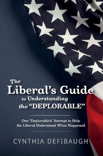 Cover image for The Liberal's Guide to Understanding The  Deplorable: One  Deplorable's  Attempt to Help the Liberal Understand What Happened