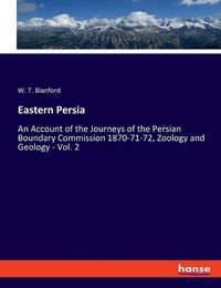 Cover image for Eastern Persia: An Account of the Journeys of the Persian Boundary Commission 1870-71-72, Zoology and Geology - Vol. 2