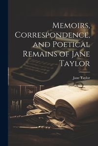 Cover image for Memoirs, Correspondence, and Poetical Remains of Jane Taylor