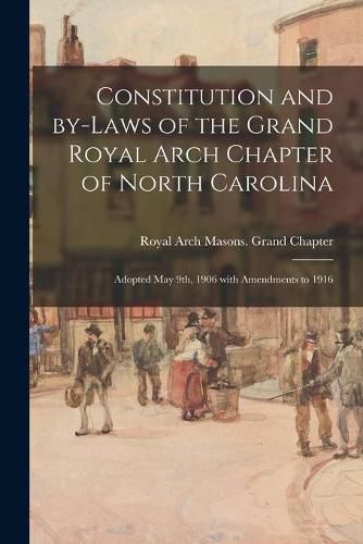 Cover image for Constitution and By-laws of the Grand Royal Arch Chapter of North Carolina: Adopted May 9th, 1906 With Amendments to 1916