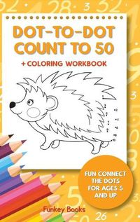 Cover image for Dot-To-Dot Count to 50 + Coloring Workbook: Fun Connect the Dots for Ages 5 and Up