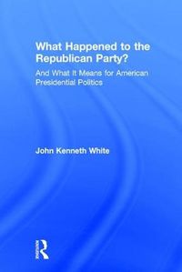 Cover image for What Happened to the Republican Party?: And What It Means for American Presidential Politics