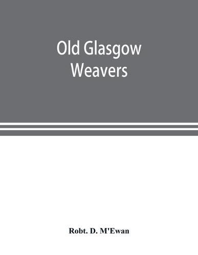 Cover image for Old Glasgow weavers: being records of the Incorporation of Weavers with eight illustrations