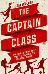 Cover image for The Captain Class: The Hidden Force that Creates the World's Greatest Teams