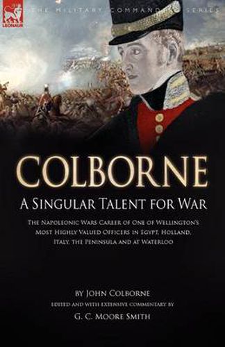 Cover image for Colborne: A Singular Talent for War: The Napoleonic Wars Career of One of Wellington's Most Highly Valued Officers in Egypt, Holland, Italy, the Peninsula and at Waterloo