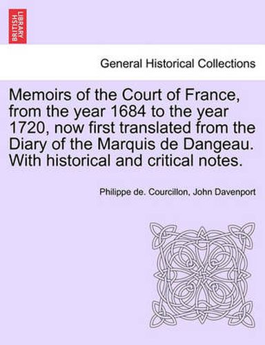 Cover image for Memoirs of the Court of France, from the year 1684 to the year 1720, now first translated from the Diary of the Marquis de Dangeau. With historical and critical notes.
