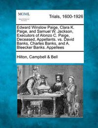 Cover image for Edward Winslow Paige, Clara K. Paige, and Samuel W. Jackson, Executors of Alonzo C. Paige, Deceased, Appellants. vs. David Banks, Charles Banks, and A. Bleecker Banks. Appellees