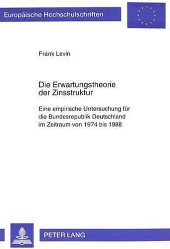 Cover image for Die Erwartungstheorie Der Zinsstruktur: Eine Empirische Untersuchung Fuer Die Bundesrepublik Deutschland Im Zeitraum Von 1974 Bis 1988