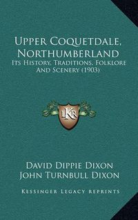 Cover image for Upper Coquetdale, Northumberland: Its History, Traditions, Folklore and Scenery (1903)