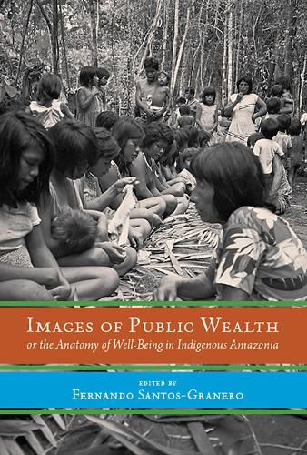 Cover image for Images of Public Wealth or the Anatomy of Well-Being in Indigenous Amazonia