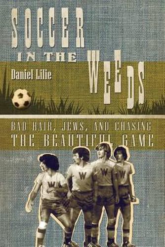 Cover image for Soccer in the Weeds: Bad Hair, Jews, and Chasing the Beautiful Game