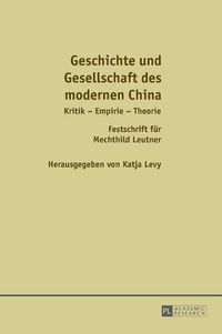 Cover image for Geschichte Und Gesellschaft Des Modernen China: Kritik - Empirie - Theorie / Festschrift Fuer Mechthild Leutner