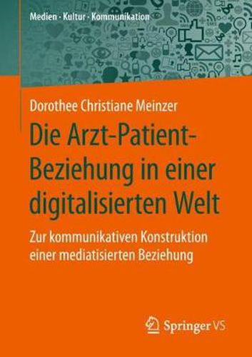 Cover image for Die Arzt-Patient-Beziehung in einer digitalisierten Welt: Zur kommunikativen Konstruktion einer mediatisierten Beziehung