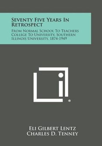 Cover image for Seventy Five Years in Retrospect: From Normal School to Teachers College to University, Southern Illinois University, 1874-1949