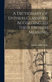 Cover image for A Dictionary of Epithets Classified According to Their English Meaning