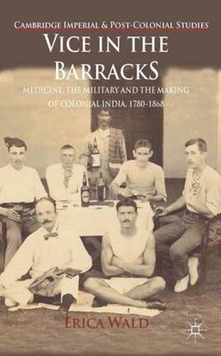 Cover image for Vice in the Barracks: Medicine, the Military and the Making of Colonial India, 1780-1868