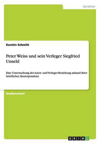 Cover image for Peter Weiss und sein Verleger Siegfried Unseld: Eine Untersuchung der Autor- und Verleger-Beziehung anhand ihrer brieflichen Korrespondenz