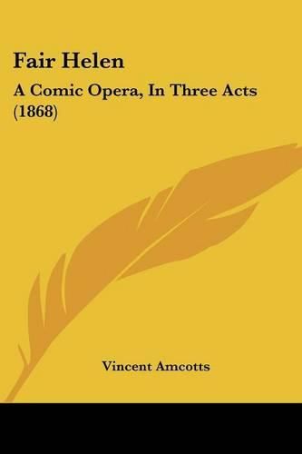 Cover image for Fair Helen: A Comic Opera, in Three Acts (1868)
