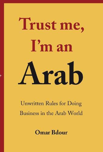 Cover image for Trust me, I'm an Arab: Unwritten Rules for Doing Business in the Arab World