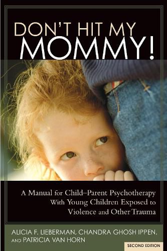 Cover image for Don't Hit My Mommy: A Manual for Child-Parent Psychotherapy With Young Children Exposed to Violence and Other Trauma