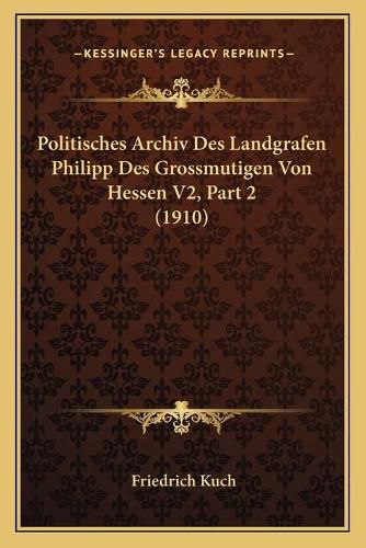 Politisches Archiv Des Landgrafen Philipp Des Grossmutigen Von Hessen V2, Part 2 (1910)