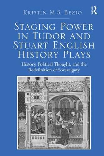 Cover image for Staging Power in Tudor and Stuart English History Plays: History, Political Thought, and the Redefinition of Sovereignty