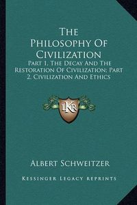 Cover image for The Philosophy of Civilization: Part 1, the Decay and the Restoration of Civilization; Part 2, Civilization and Ethics