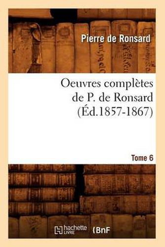 Oeuvres Completes de P. de Ronsard. Tome 6 (Ed.1857-1867)