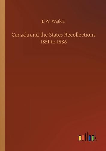 Canada and the States Recollections 1851 to 1886