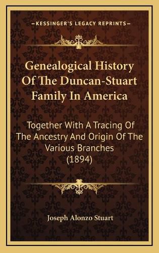 Cover image for Genealogical History of the Duncan-Stuart Family in America: Together with a Tracing of the Ancestry and Origin of the Various Branches (1894)