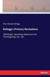 Cover image for Kellogg's Primary Recitations: 100 Bright, Sparkling Selections for Thanksgiving, etc. etc.