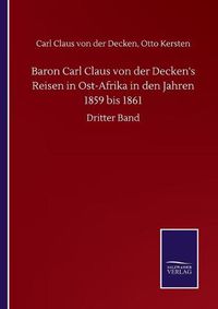 Cover image for Baron Carl Claus von der Decken's Reisen in Ost-Afrika in den Jahren 1859 bis 1861: Dritter Band