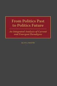 Cover image for From Politics Past to Politics Future: An Integrated Analysis of Current and Emergent Paradigms