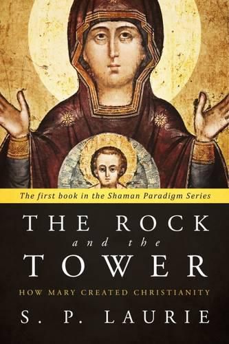 The Rock and the Tower: How Mary Created Christianity