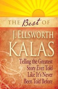 Cover image for The Best of J. Ellsworth Kalas: Telling the Greatest Story Ever Told Like It's Never Been Told Before