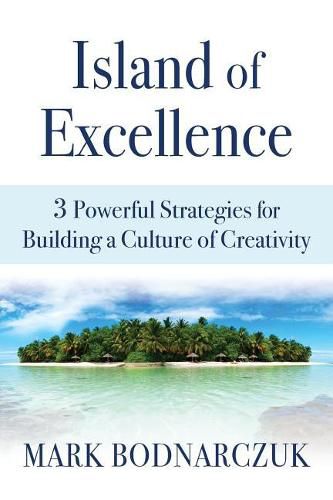 Cover image for Island of Excellence: 3 Powerful Strategies for Building a Culture of Creativity