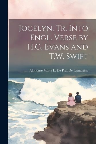 Jocelyn, Tr. Into Engl. Verse by H.G. Evans and T.W. Swift