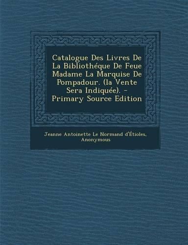 Cover image for Catalogue Des Livres de La Bibliotheque de Feue Madame La Marquise de Pompadour. (La Vente Sera Indiquee). - Primary Source Edition