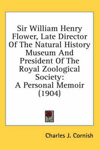 Sir William Henry Flower, Late Director of the Natural History Museum and President of the Royal Zoological Society: A Personal Memoir (1904)