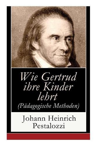 Wie Gertrud ihre Kinder lehrt (Padagogische Methoden): Ein Versuch den Muttern Anleitung zu geben, ihre Kinder selbst zu unterrichten