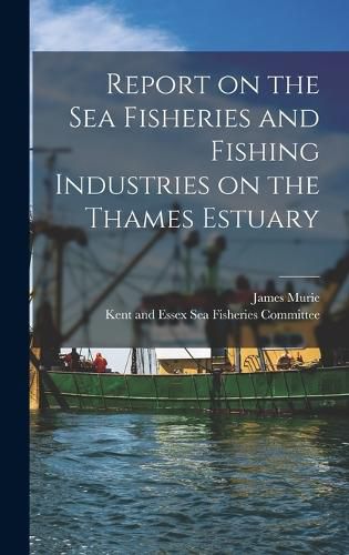 Report on the Sea Fisheries and Fishing Industries on the Thames Estuary