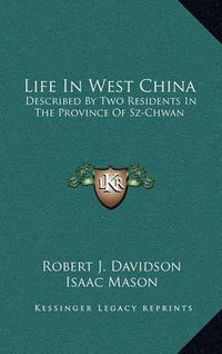 Cover image for Life in West China: Described by Two Residents in the Province of Sz-Chwan