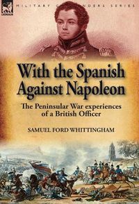 Cover image for With the Spanish Against Napoleon: the Peninsular War experiences of a British Officer