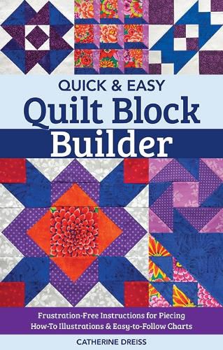 Cover image for Quick & Easy Quilt Block Builder: Frustration-Free Instructions for Piecing; How-to Illustrations & Easy-to-Follow Charts