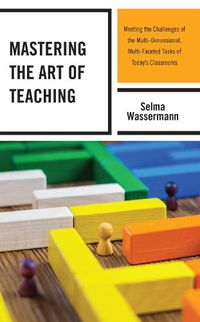 Cover image for Mastering the Art of Teaching: Meeting the Challenges of the Multi-Dimensional, Multi-Faceted Tasks of Today's Classrooms